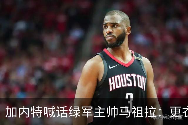 加内特喊话绿军主帅马祖拉：更衣室里别放Drake的歌曲