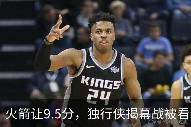 火箭让9.5分，独行侠揭幕战被看衰